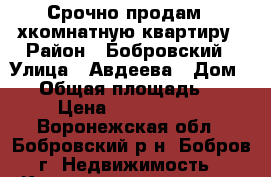 Срочно продам 2-хкомнатную квартиру › Район ­ Бобровский › Улица ­ Авдеева › Дом ­ 7 › Общая площадь ­ 51 › Цена ­ 1 900 000 - Воронежская обл., Бобровский р-н, Бобров г. Недвижимость » Квартиры продажа   . Воронежская обл.